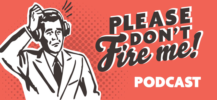 Go to Please Don't Fire Me Podcast on Youtube.